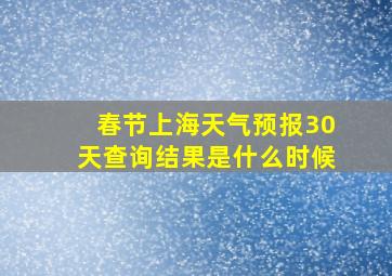 春节上海天气预报30天查询结果是什么时候