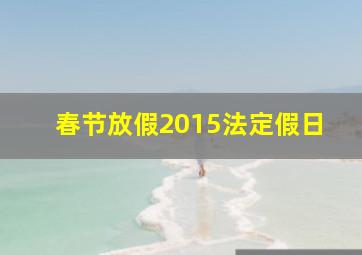 春节放假2015法定假日