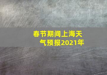 春节期间上海天气预报2021年