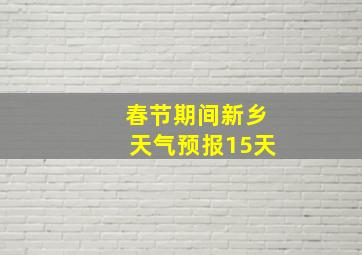 春节期间新乡天气预报15天