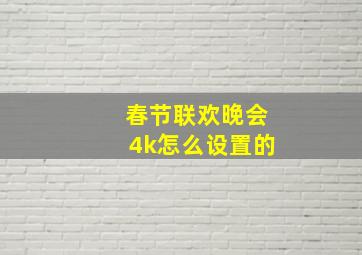 春节联欢晚会4k怎么设置的