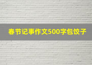 春节记事作文500字包饺子