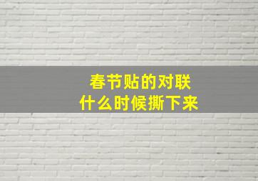 春节贴的对联什么时候撕下来