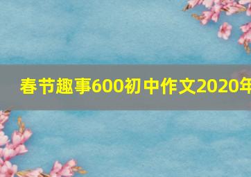 春节趣事600初中作文2020年