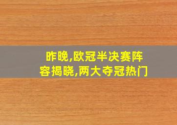 昨晚,欧冠半决赛阵容揭晓,两大夺冠热门