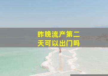 昨晚流产第二天可以出门吗