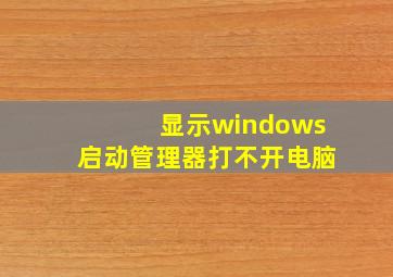 显示windows启动管理器打不开电脑