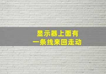 显示器上面有一条线来回走动