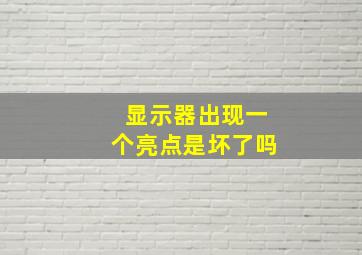 显示器出现一个亮点是坏了吗