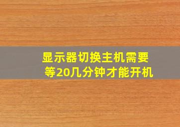 显示器切换主机需要等20几分钟才能开机