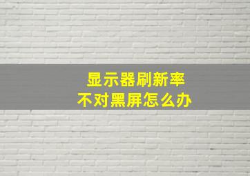 显示器刷新率不对黑屏怎么办