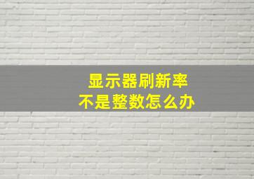 显示器刷新率不是整数怎么办