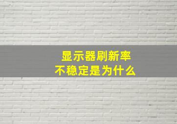 显示器刷新率不稳定是为什么