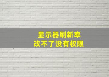 显示器刷新率改不了没有权限