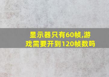 显示器只有60帧,游戏需要开到120帧数吗