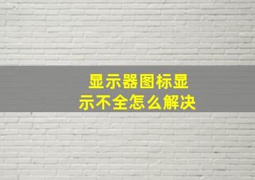 显示器图标显示不全怎么解决