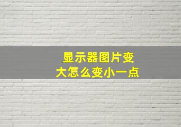 显示器图片变大怎么变小一点