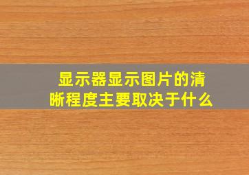 显示器显示图片的清晰程度主要取决于什么