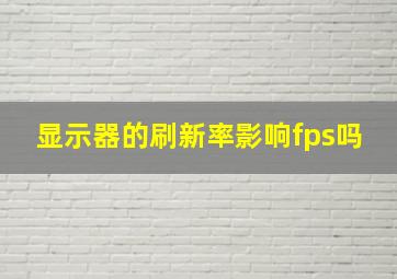 显示器的刷新率影响fps吗