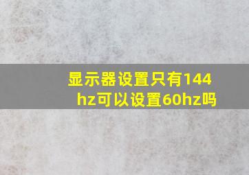 显示器设置只有144hz可以设置60hz吗