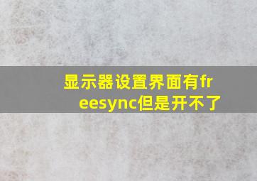 显示器设置界面有freesync但是开不了