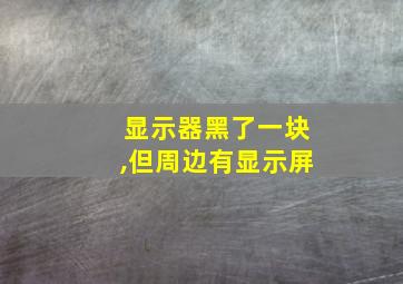 显示器黑了一块,但周边有显示屏