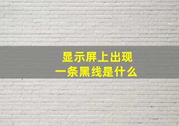 显示屏上出现一条黑线是什么