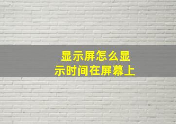 显示屏怎么显示时间在屏幕上