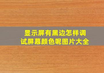 显示屏有黑边怎样调试屏幕颜色呢图片大全