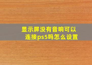 显示屏没有音响可以连接ps5吗怎么设置