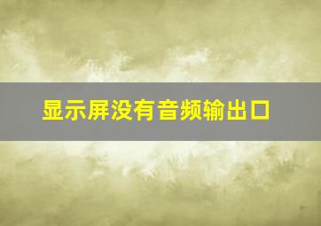 显示屏没有音频输出口