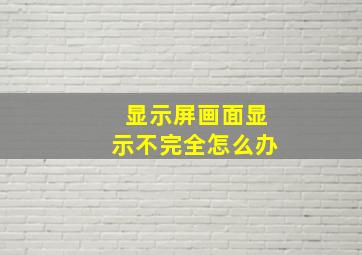 显示屏画面显示不完全怎么办