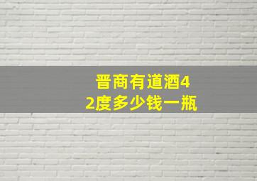 晋商有道酒42度多少钱一瓶