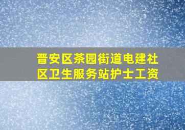 晋安区茶园街道电建社区卫生服务站护士工资