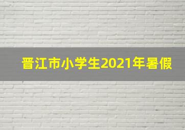 晋江市小学生2021年暑假