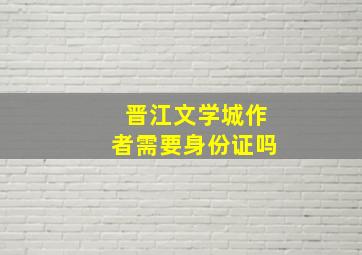 晋江文学城作者需要身份证吗