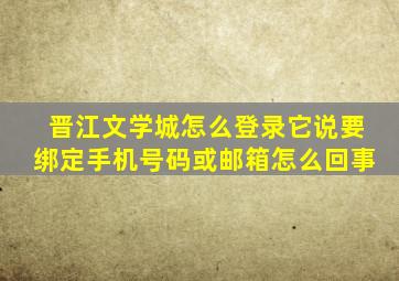 晋江文学城怎么登录它说要绑定手机号码或邮箱怎么回事