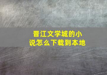 晋江文学城的小说怎么下载到本地