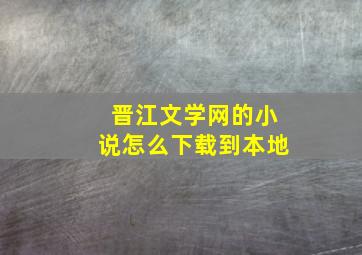 晋江文学网的小说怎么下载到本地