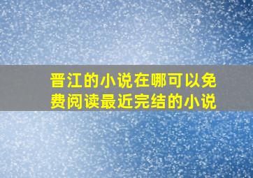 晋江的小说在哪可以免费阅读最近完结的小说