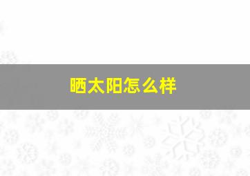 晒太阳怎么样