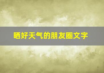 晒好天气的朋友圈文字