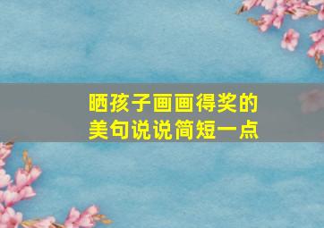 晒孩子画画得奖的美句说说简短一点