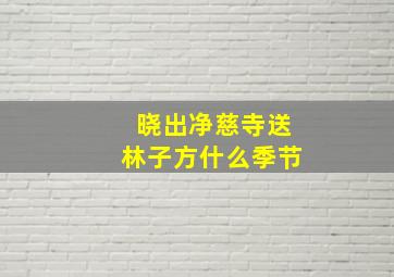 晓出净慈寺送林子方什么季节