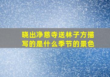 晓出净慈寺送林子方描写的是什么季节的景色