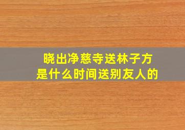 晓出净慈寺送林子方是什么时间送别友人的