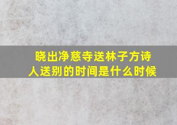 晓出净慈寺送林子方诗人送别的时间是什么时候