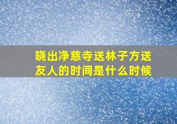 晓出净慈寺送林子方送友人的时间是什么时候