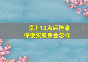 晚上12点后挂涨停板买股票会怎样