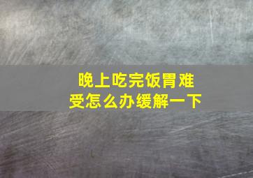 晚上吃完饭胃难受怎么办缓解一下